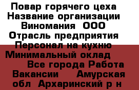 Повар горячего цеха › Название организации ­ Виномания, ООО › Отрасль предприятия ­ Персонал на кухню › Минимальный оклад ­ 40 000 - Все города Работа » Вакансии   . Амурская обл.,Архаринский р-н